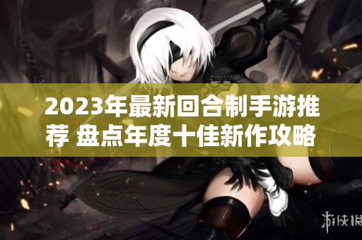 2023年最新回合制手游推荐 盘点年度十佳新作攻略