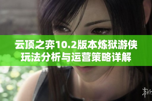 云顶之弈10.2版本炼狱游侠玩法分析与运营策略详解