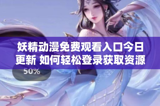 妖精动漫免费观看入口今日更新 如何轻松登录获取资源