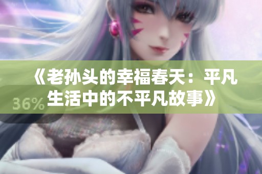 《老孙头的幸福春天：平凡生活中的不平凡故事》