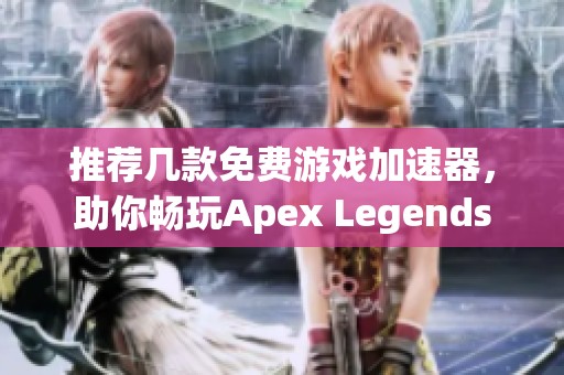 推荐几款免费游戏加速器，助你畅玩Apex Legends