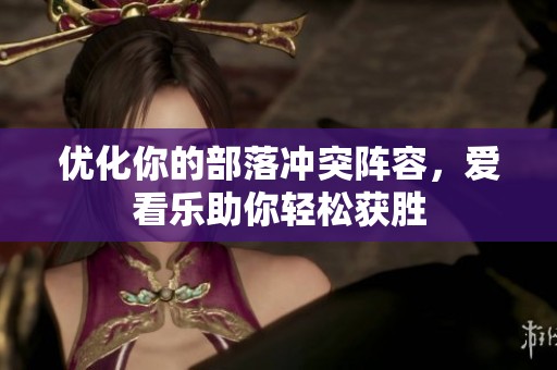 优化你的部落冲突阵容，爱看乐助你轻松获胜