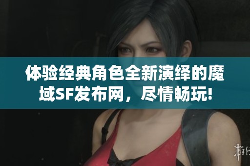 体验经典角色全新演绎的魔域SF发布网，尽情畅玩!