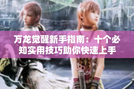 万龙觉醒新手指南：十个必知实用技巧助你快速上手