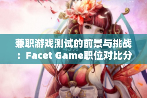 兼职游戏测试的前景与挑战：Facet Game职位对比分析