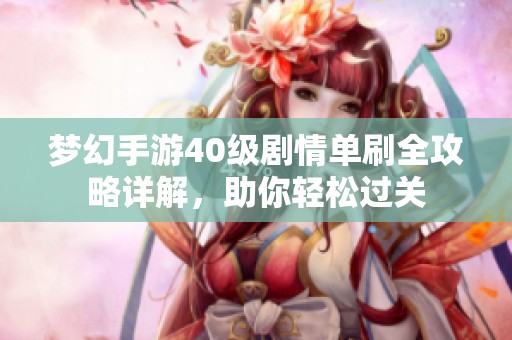 梦幻手游40级剧情单刷全攻略详解，助你轻松过关