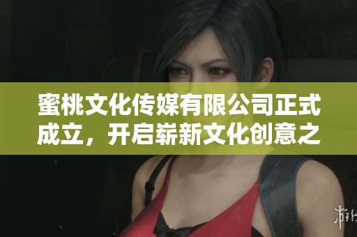 蜜桃文化传媒有限公司正式成立，开启崭新文化创意之旅