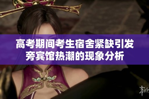 高考期间考生宿舍紧缺引发旁宾馆热潮的现象分析