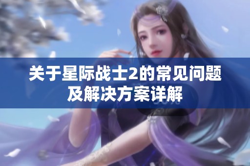 关于星际战士2的常见问题及解决方案详解