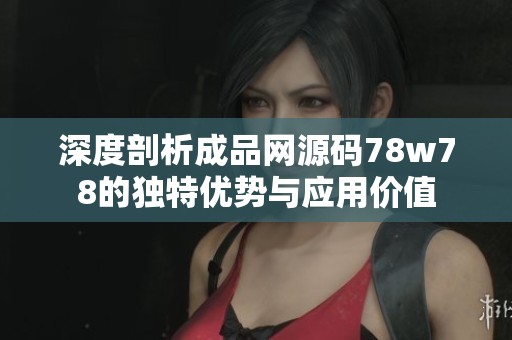 深度剖析成品网源码78w78的独特优势与应用价值