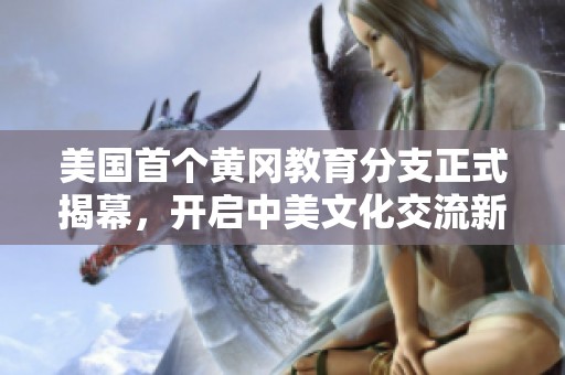 美国首个黄冈教育分支正式揭幕，开启中美文化交流新篇章