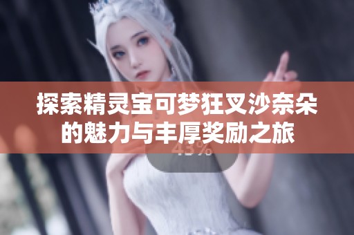 探索精灵宝可梦狂叉沙奈朵的魅力与丰厚奖励之旅