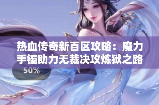 热血传奇新百区攻略：魔力手镯助力无裁决攻炼狱之路