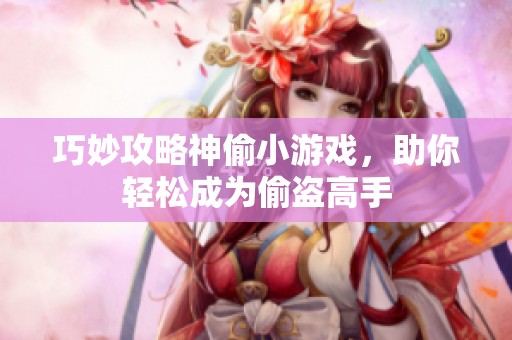 巧妙攻略神偷小游戏，助你轻松成为偷盗高手