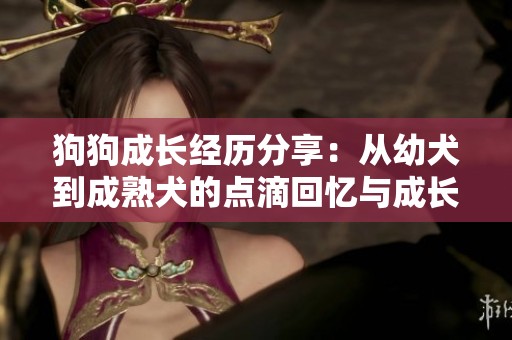 狗狗成长经历分享：从幼犬到成熟犬的点滴回忆与成长之路