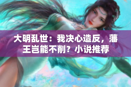大明乱世：我决心造反，藩王岂能不削？小说推荐