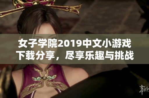 女子学院2019中文小游戏下载分享，尽享乐趣与挑战！