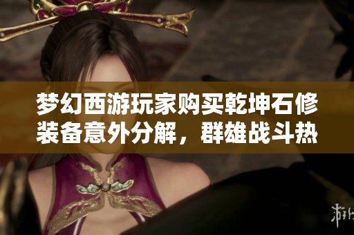 梦幻西游玩家购买乾坤石修装备意外分解，群雄战斗热情不减