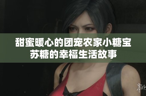 甜蜜暖心的团宠农家小糖宝苏糖的幸福生活故事