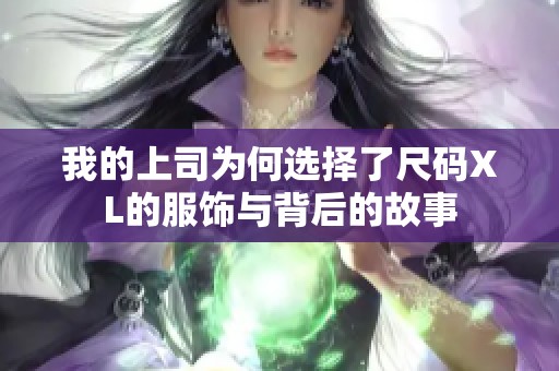 我的上司为何选择了尺码XL的服饰与背后的故事