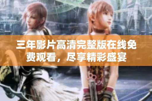 三年影片高清完整版在线免费观看，尽享精彩盛宴