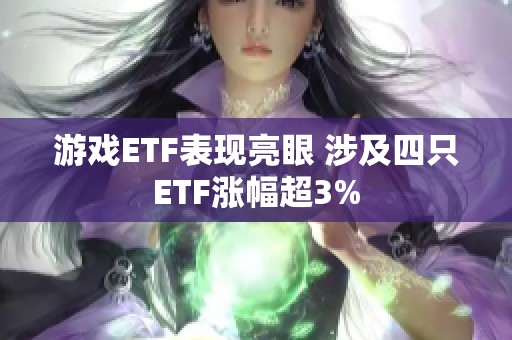游戏ETF表现亮眼 涉及四只ETF涨幅超3%