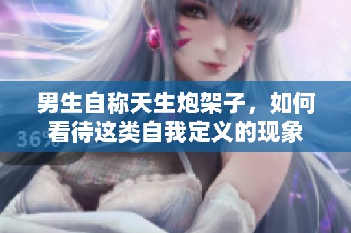 男生自称天生炮架子，如何看待这类自我定义的现象