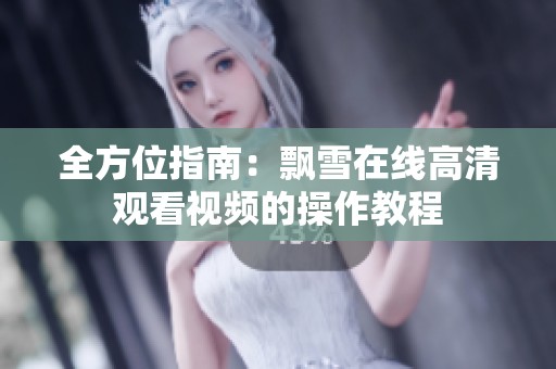 全方位指南：飘雪在线高清观看视频的操作教程