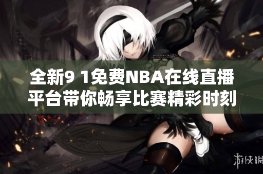 全新9 1免费NBA在线直播平台带你畅享比赛精彩时刻