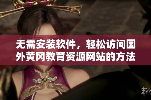 无需安装软件，轻松访问国外黄冈教育资源网站的方法