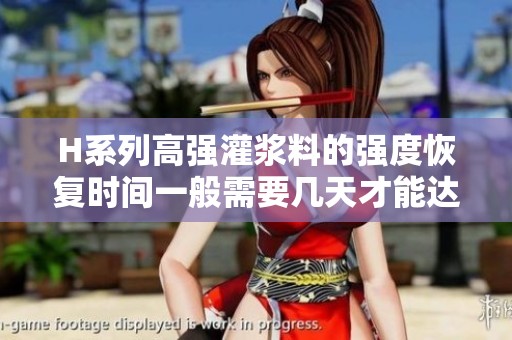 H系列高强灌浆料的强度恢复时间一般需要几天才能达到标准