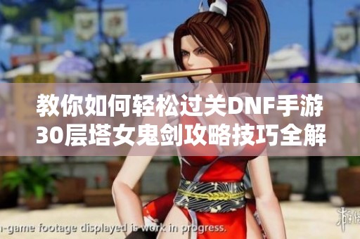 教你如何轻松过关DNF手游30层塔女鬼剑攻略技巧全解析
