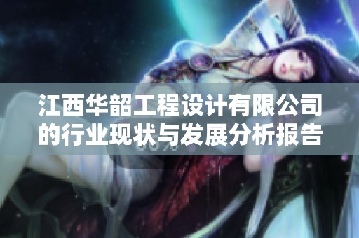 江西华韶工程设计有限公司的行业现状与发展分析报告