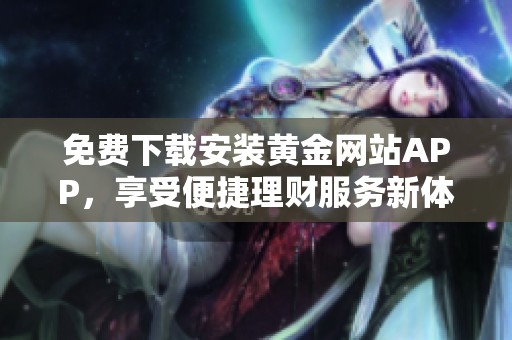 免费下载安装黄金网站APP，享受便捷理财服务新体验