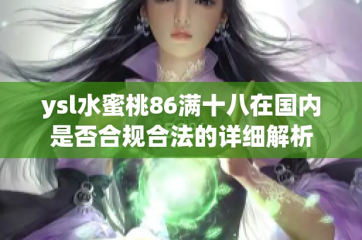 ysl水蜜桃86满十八在国内是否合规合法的详细解析