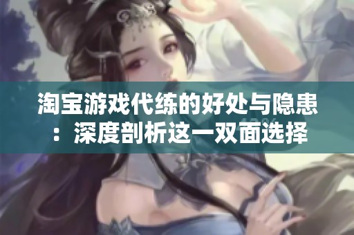 淘宝游戏代练的好处与隐患：深度剖析这一双面选择