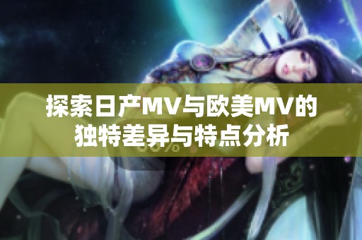 探索日产MV与欧美MV的独特差异与特点分析