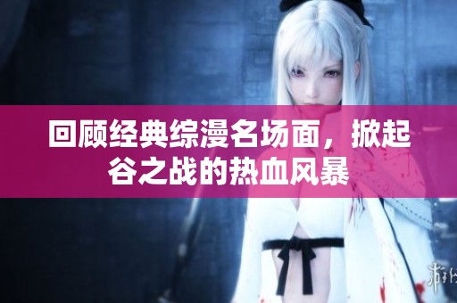 回顾经典综漫名场面，掀起谷之战的热血风暴