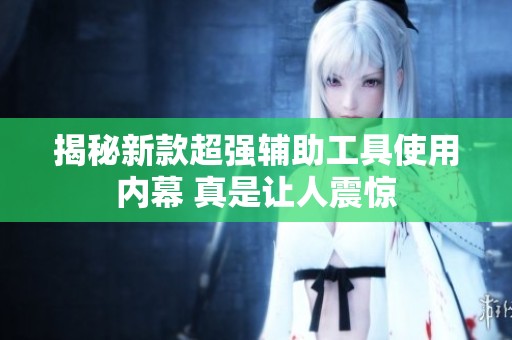 揭秘新款超强辅助工具使用内幕 真是让人震惊