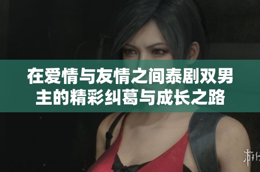 在爱情与友情之间泰剧双男主的精彩纠葛与成长之路