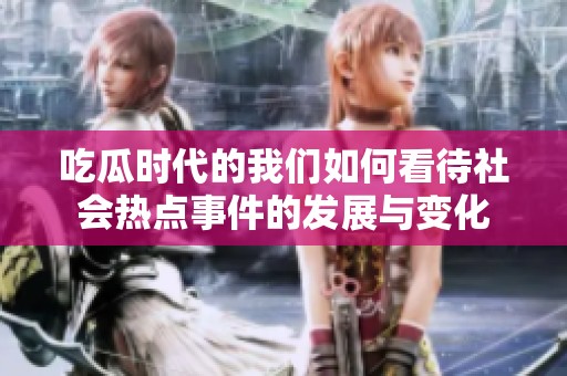 吃瓜时代的我们如何看待社会热点事件的发展与变化