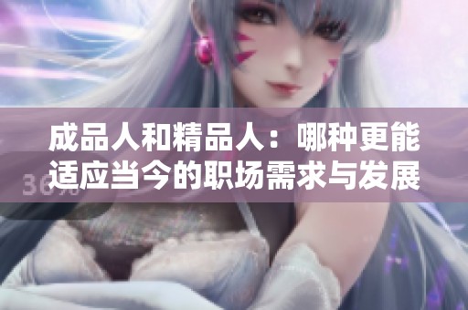 成品人和精品人：哪种更能适应当今的职场需求与发展趋势