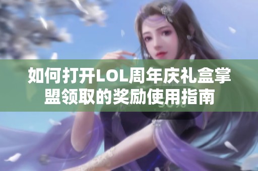 如何打开LOL周年庆礼盒掌盟领取的奖励使用指南