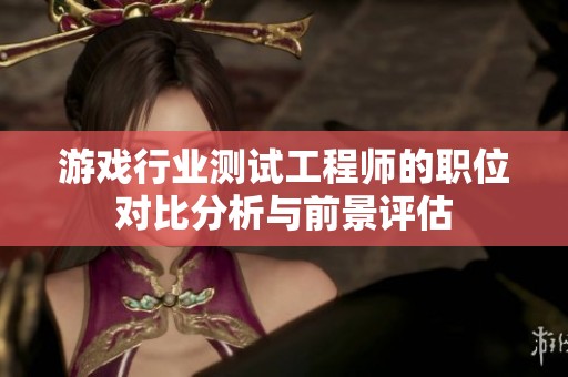 游戏行业测试工程师的职位对比分析与前景评估