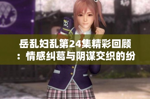 岳乱妇乱第24集精彩回顾：情感纠葛与阴谋交织的纷争之夜