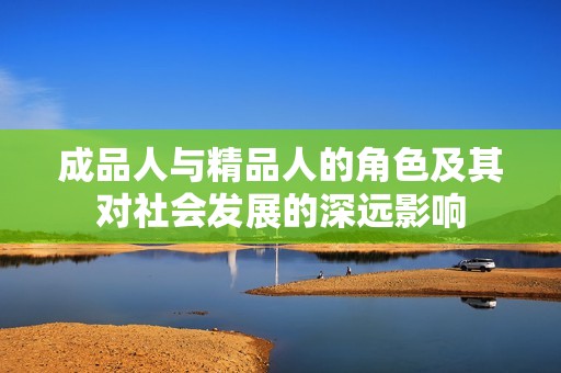 成品人与精品人的角色及其对社会发展的深远影响