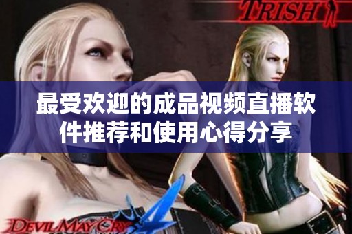 最受欢迎的成品视频直播软件推荐和使用心得分享