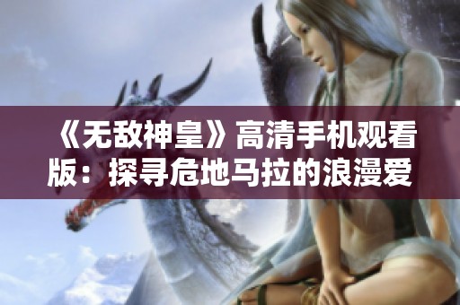 《无敌神皇》高清手机观看版：探寻危地马拉的浪漫爱情故事
