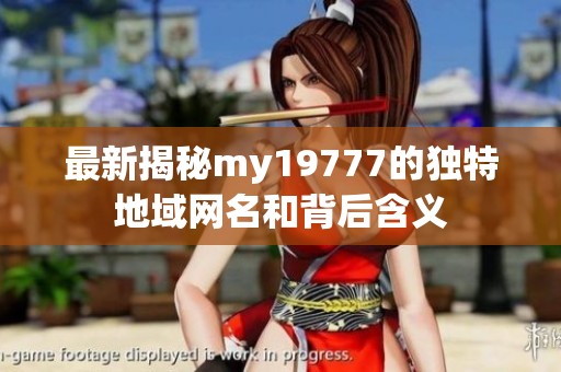 最新揭秘my19777的独特地域网名和背后含义