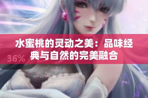 水蜜桃的灵动之美：品味经典与自然的完美融合